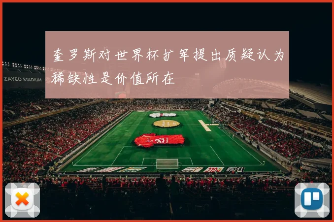 奎罗斯对世界杯扩军提出质疑认为稀缺性是价值所在