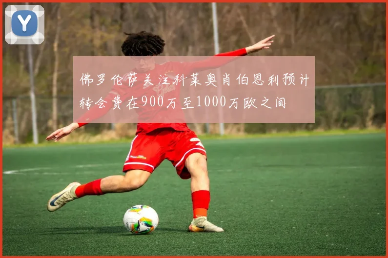 佛罗伦萨关注科莱奥肖伯恩利预计转会费在900万至1000万欧之间