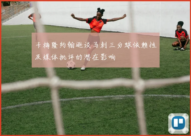 卡梅隆约翰逊谈马刺三分球依赖性及媒体批评的潜在影响