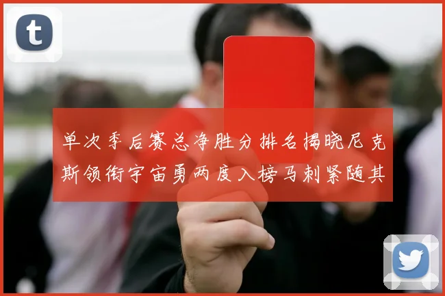 单次季后赛总净胜分排名揭晓尼克斯领衔宇宙勇两度入榜马刺紧随其后