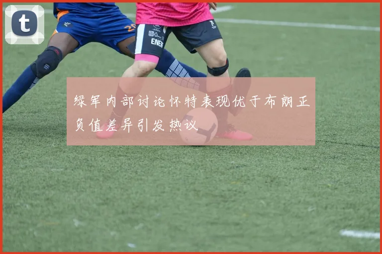 绿军内部讨论怀特表现优于布朗正负值差异引发热议