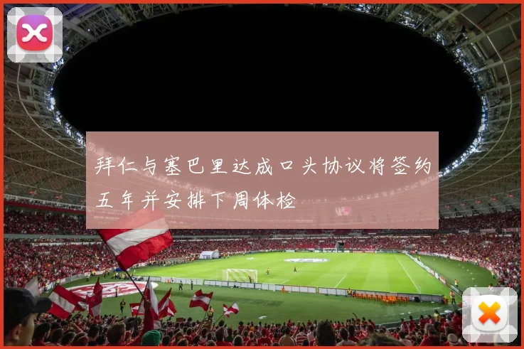 拜仁与塞巴里达成口头协议将签约五年并安排下周体检