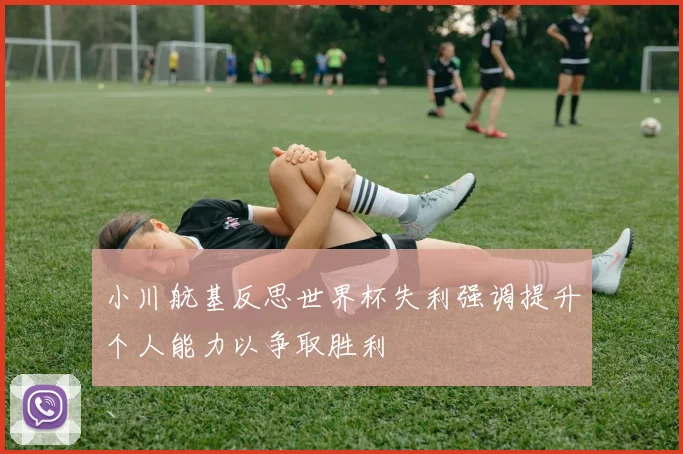 小川航基反思世界杯失利强调提升个人能力以争取胜利