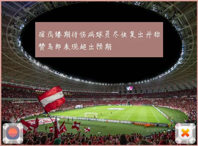 宿茂臻期待伤病球员尽快复出并称赞乌郎表现超出预期